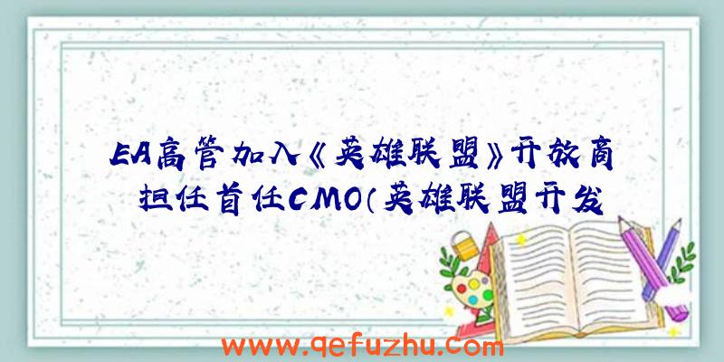 EA高管加入《英雄联盟》开放商